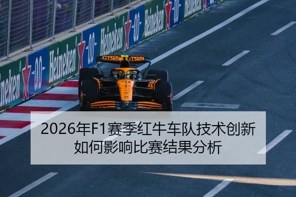 2026年F1赛季红牛车队技术创新如何影响比赛结果分析