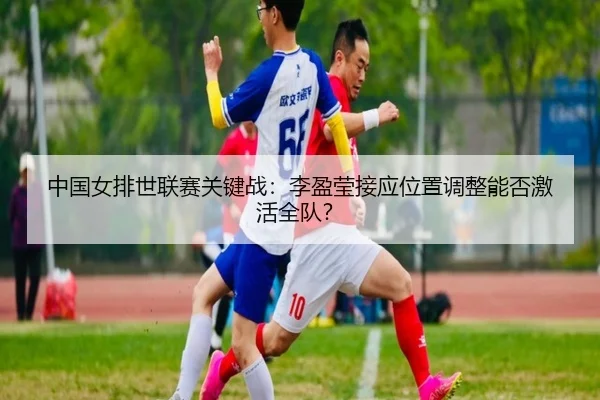 zhong-guo-nv-pai-shi-lian-sai-guan-jian-zhan-li-ying-ying-jie-ying-wei-zhi-tiao-zheng-neng-fou-ji-huo-quan-dui-2-334.jpg