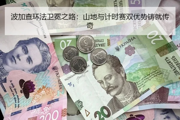 波加查环法卫冕之路：山地与计时赛双优势铸就传奇