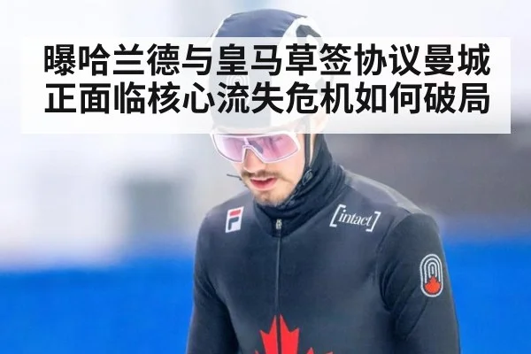 曝哈兰德与皇马草签协议曼城正面临核心流失危机如何破局